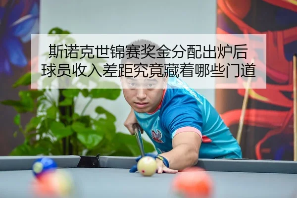 斯诺克世锦赛奖金分配出炉后 球员收入差距究竟藏着哪些门道
