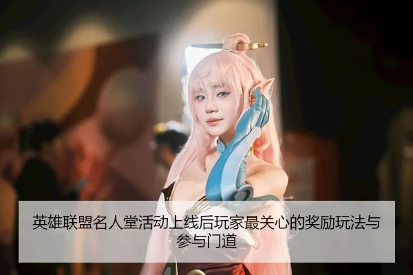 英雄联盟名人堂活动上线后玩家最关心的奖励玩法与参与门道